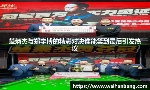 楚炳杰与郑宇博的精彩对决谁能笑到最后引发热议